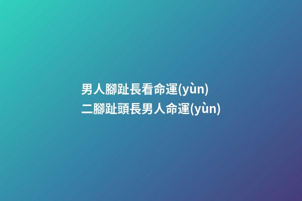 男人腳趾長看命運(yùn) 二腳趾頭長男人命運(yùn)-第1張-觀點(diǎn)-玄機(jī)派